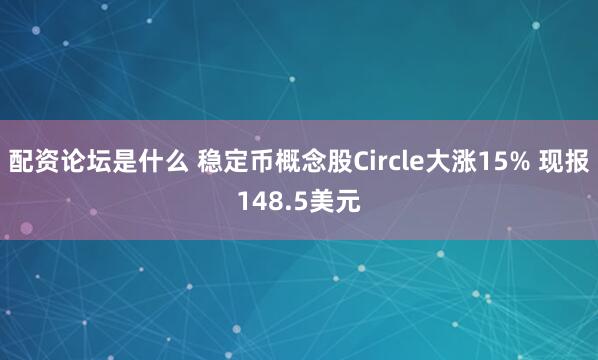 配资论坛是什么 稳定币概念股Circle大涨15% 现报148.5美元