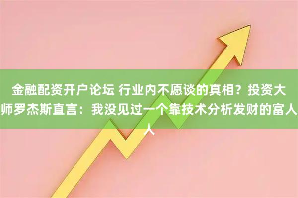 金融配资开户论坛 行业内不愿谈的真相？投资大师罗杰斯直言：我没见过一个靠技术分析发财的富人