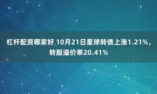 杠杆配资哪家好 10月21日星球转债上涨1.21%，转股溢价率20.41%