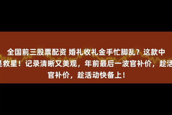 全国前三股票配资 婚礼收礼金手忙脚乱？这款中式礼金簿是救星！记录清晰又美观，年前最后一波官补价，趁活动快备上！