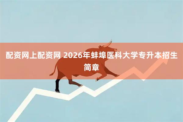 配资网上配资网 2026年蚌埠医科大学专升本招生简章