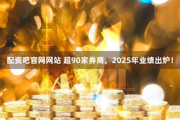 配资吧官网网站 超90家券商，2025年业绩出炉！